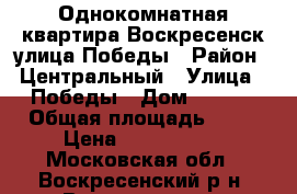 Однокомнатная квартира Воскресенск улица Победы › Район ­ Центральный › Улица ­ Победы › Дом ­ 35/1 › Общая площадь ­ 30 › Цена ­ 2 100 000 - Московская обл., Воскресенский р-н, Воскресенск г. Недвижимость » Квартиры продажа   . Московская обл.